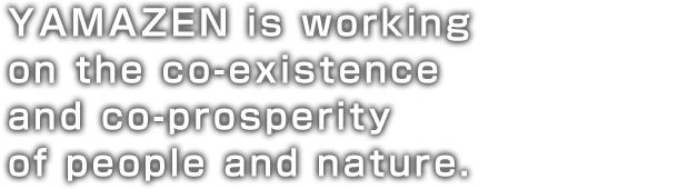 YAMAZEN is working on the co-existence and co-prosperity of people and nature.